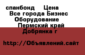 спанбонд  › Цена ­ 100 - Все города Бизнес » Оборудование   . Пермский край,Добрянка г.